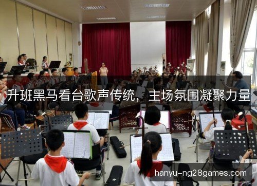 升班黑马看台歌声传统,主场氛围凝聚力量 升班黑马看台歌声传统,主场氛围凝聚力量