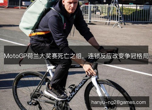 MotoGP荷兰大奖赛死亡之组,连锁反应改变争冠格局 MotoGP荷兰大奖赛死亡之组,连锁反应改变争冠格局