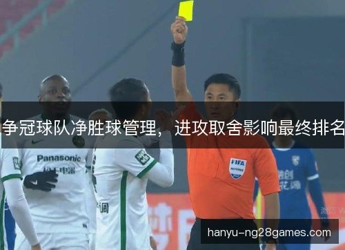 争冠球队净胜球管理，进攻取舍影响最终排名